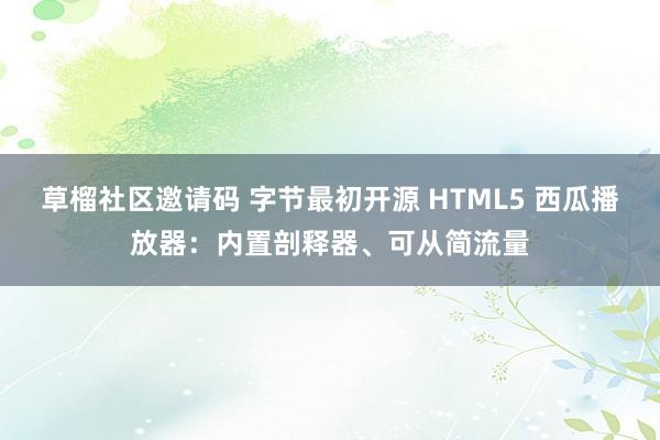 草榴社区邀请码 字节最初开源 HTML5 西瓜播放器：内置剖释器、可从简流量