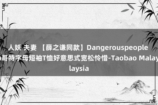 人妖 夫妻 【薛之谦同款】Dangerouspeople dsp哥特字母短袖T恤好意思式宽松怜惜-Taobao Malaysia