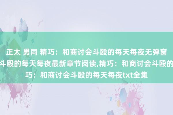 正太 男同 精巧：和商讨会斗殴的每天每夜无弹窗，精巧：和商讨会斗殴的每天每夜最新章节阅读，精巧：和商讨会斗殴的每天每夜txt全集