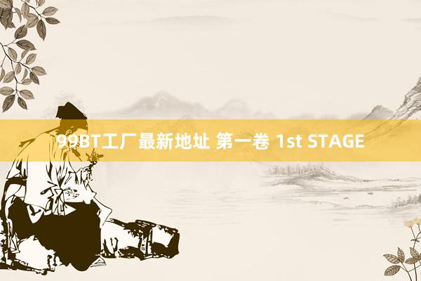 99BT工厂最新地址 第一卷 1st STAGE