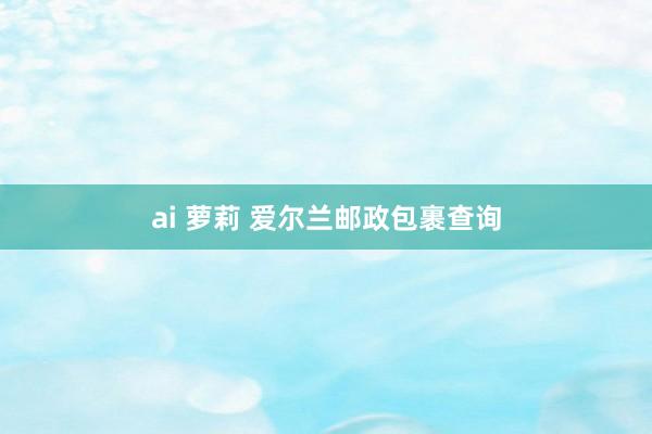 ai 萝莉 爱尔兰邮政包裹查询