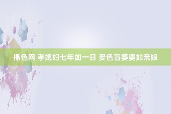 播色网 孝媳妇七年如一日 姿色盲婆婆如亲娘