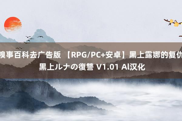 糗事百科去广告版 【RPG/PC+安卓】黑上露娜的复仇 黒上ルナの復讐 V1.01 Al汉化