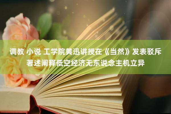 调教 小说 工学院黄迅讲授在《当然》发表驳斥著述阐释低空经济无东说念主机立异